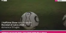 Mondiali di calcio 2026, l'Halftime Show della finale
