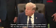 Iran, Trump: &ldquo;Non userei mai un&rsquo;arma nucleare, li abbiamo gi annientati&rdquo;