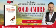 Solo Amore. Appunti per un manifesto in difesa degli animali. Il nuovo libro di Luca Sommi