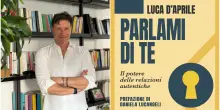 Viviamo due vite senza saperlo? In libreria &ldquo;Parlami di te. Il potere delle relazioni autentiche&rdquo;, il libro di Luca D&rsquo;Aprile che cambia il modo di vedere se stessi
