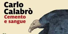Un noir di stampo civile e politico Cemento e sangue, il nuovo romanzo di Carlo Calabr&ograve;