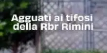 Agguati ai tifosi della Rbr Rimini: il video
