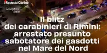 Il blitz dei carabinieri di Rimini: arrestato presunto sabotatore dei gasdotti nel Mare del Nord