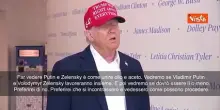 Trump: Far vedere Putin e Zelensky è come unire olio e aceto. Vedremo se dovrò essere lì o meno