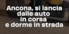Ancona, si lancia dalle auto in corsa e dorme in strada: il video