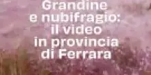 Grandine e nubifragio: il video in provincia di Ferrara
