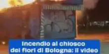 Incendio al chiosco dei fiori di Bologna: il video
