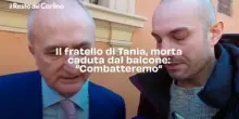 Il fratello di Tania, morta caduta dal balcone: "Combatteremo"