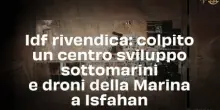 Idf rivendica: colpito un centro sviluppo sottomarini e droni della Marina a Isfahan