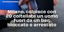 Milano, colpisce con 20 coltellate un uomo fuori da un bar, bloccato e arrestato