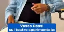 Vasco Rossi sul teatro sperimentale: "Mi ha aperto la testa"