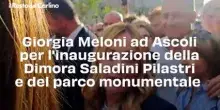Giorgia Meloni ad Ascoli per l'inaugurazione della Dimora Saladini Pilastri e del parco monumentale