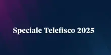 Speciale Telefisco, i video degli esperti de Il Sole 24 Ore