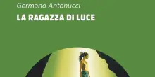 Libri: esce il 7 ottobre “La ragazza di Luce”, romanzo d’esordio di Germano Antonucci