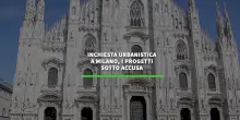 Inchiesta urbanistica a Milano, i progetti sotto accusa