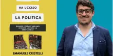 Chi ha ucciso la politica, nel libro di Cristelli lotta tra tifoserie, elezioni permanenti e quella verità negata ai cittadini: “Urgente un ricambio vero”